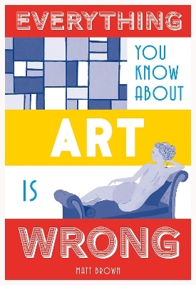 Everything You Know About Art is Wrong - Matt Brown