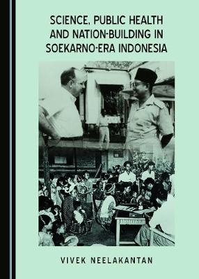 Science, Public Health and Nation-Building in Soekarno-Era Indonesia - Vivek Neelakantan