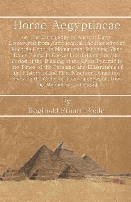 Horae Aegyptiacae: Or, the Chronology of Ancient Egypt Discovered from Astronomical and Hieroglyphic Records Upon Its Monuments - Reginald Stuart Poole