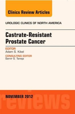 Castration Resistant Prostate Cancer, An Issue of Urologic Clinics - Adam S. Kibel