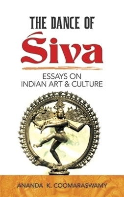 The Dance of Siva: Essays on Indian Art and Culture - Ananda K. Coomaraswamy