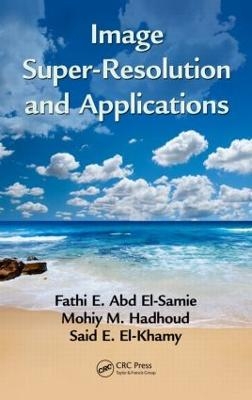 Image Super-Resolution and Applications - Fathi E. Abd El-Samie, Mohiy M. Hadhoud, Said E. El-Khamy