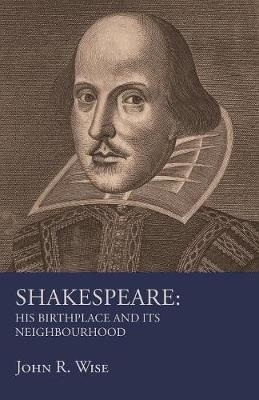 Shakespeare - His Birthplace and Its Neighbourhood - John R Wise
