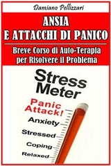 Ansia e Attacchi di Panico - Breve Corso di Auto-Terapia per Risolvere il Problema - Damiano Pellizzari