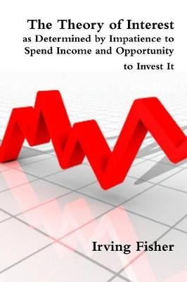 The Theory of Interest as Determined by Impatience to Spend Income and Opportunity to Invest It - Irving Fisher