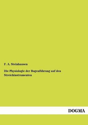 Die Physiologie der BogenfÃ¼hrung auf den Streichinstrumenten - Friedrich Adolf Steinhausen