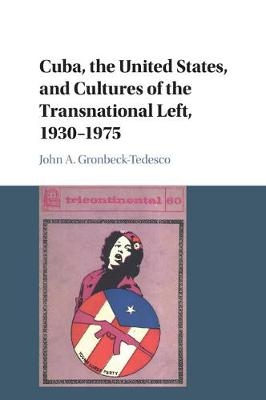 Cuba, the United States, and Cultures of the Transnational Left, 1930–1975 - John A. Gronbeck-Tedesco