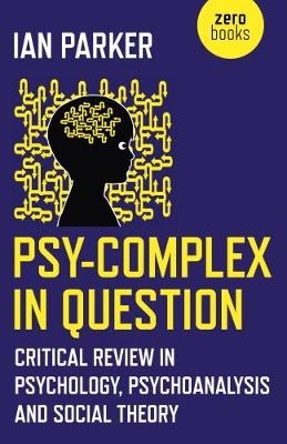 Psy–Complex in Question – Critical Review in Psychology, Psychoanalysis and Social Theory - Ian Parker