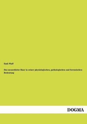 Das menschliche Haar in seiner physiologischen, pathologischen und forensischen Bedeutung - Emil Pfaff