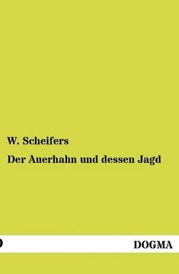 Der Auerhahn und dessen Jagd - W. Scheifers