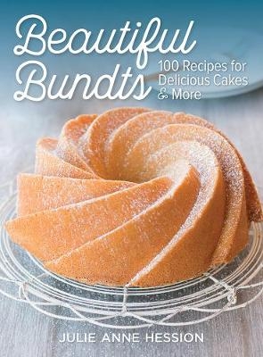 Beautiful Bundts: 100 Recipes for Delicious Cakes & More - Julie Anne Hession