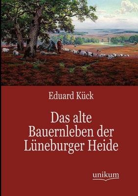 Das alte Bauernleben der Lüneburger Heide - Eduard Kück