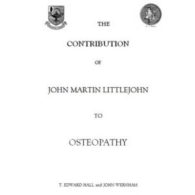 The Contribution of John Martin Littlejohn to Osteopathy - John Wernham, Edward T. Hall