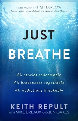Just Breathe: All Stories Redeemable, All Brokennes Repairable, All Addictions Breakable - Keith Repult