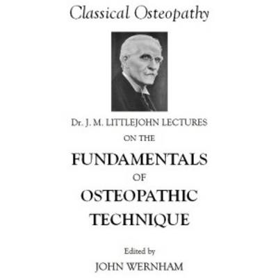 Dr. J. M. Littlejohn's Lectures on the Fundamentals of Osteopathic Technique - John Wernham