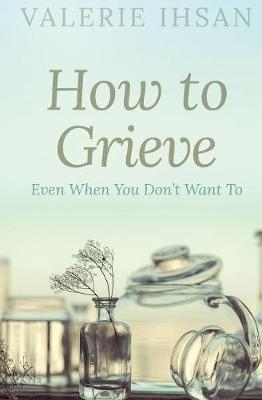How to Grieve - Valerie Ihsan