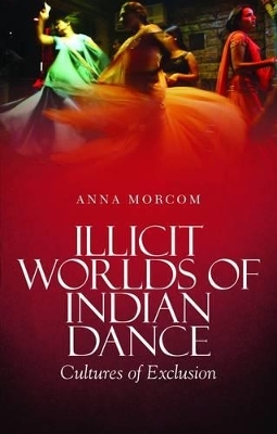 Illicit Worlds of Indian Dance - Anna Morcom