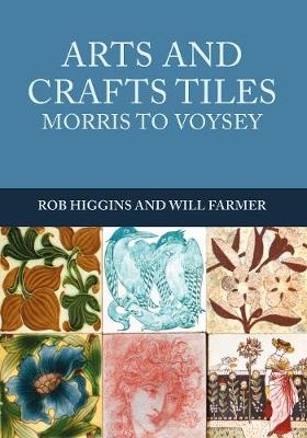 Arts and Crafts Tiles: Morris to Voysey - Rob Higgins, Will Farmer