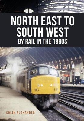 North East to South West by Rail in the 1980s - Colin Alexander