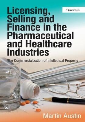 Licensing, Selling and Finance in the Pharmaceutical and Healthcare Industries - Martin Austin