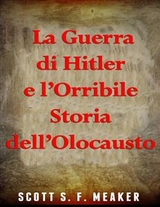 La Guerra di Hitler e l’Orribile Storia dell’Olocausto -  Scott S. F. Meaker