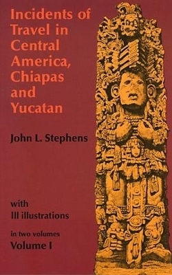 Incidents of Travel in Central America, Chiapas and Yucatan: v. 1 - John L. Stephens