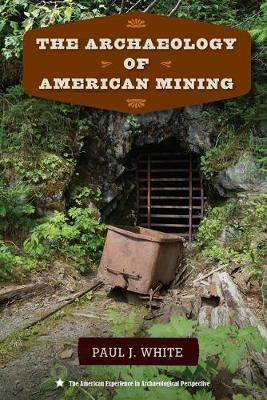 The Archaeology of American Mining - Paul J. White