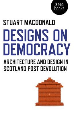 Designs on Democracy – Architecture and Design in Scotland Post Devolution - Stuart MacDonald