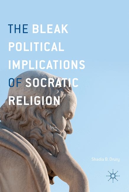 The Bleak Political Implications of Socratic Religion - Shadia B. Drury