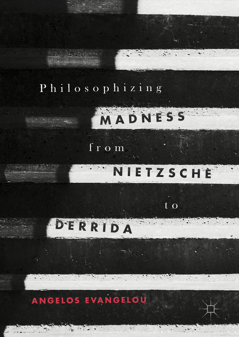 Philosophizing Madness from Nietzsche to Derrida - Angelos Evangelou