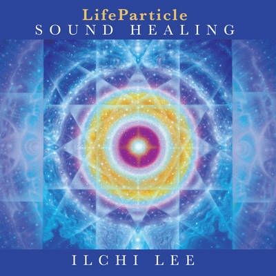 Lifeparticle Sound Healing - Ilchi Lee