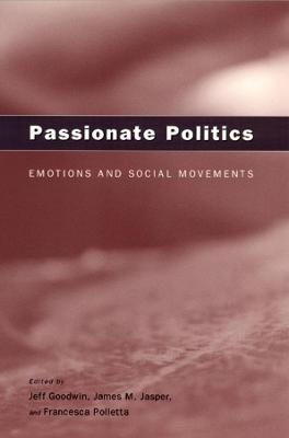 Passionate Politics – Emotions and Social Movements - Jeff Goodwin, James M. Jasper, Francesca Polletta