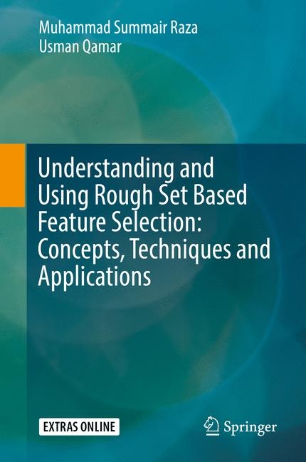 Understanding and Using Rough Set Based Feature Selection: Concepts, Techniques and Applications - Muhammad Summair Raza, Usman Qamar