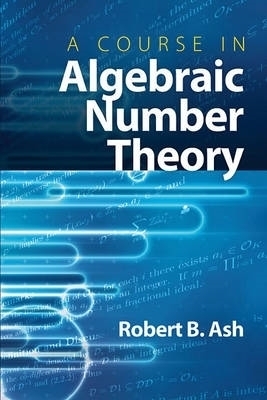 A Course in Algebraic Number Theory - Robert B Ash