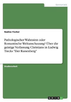 Pathologischer Wahnsinn oder Romantische Weltanschauung? Ãber die geistige Verfassung Christians in Ludwig Tiecks "Der Runenberg" - Nadine Fischer