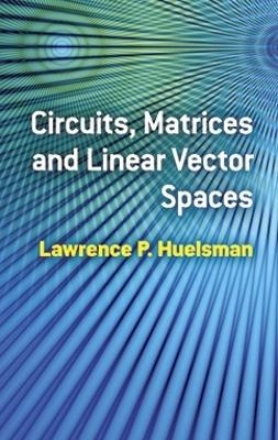 Circuits, Matrices and Linear Vector Spaces - Lawrence P Huelsman