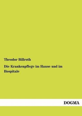 Die Krankenpflege im Hause und im Hospitale - Theodor Billroth