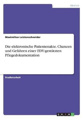 Die elektronische Patientenakte. Chancen und Gefahren einer EDV-gestützten Pflegedokumentation - Maximilian Leistenschneider