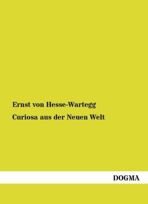 Curiosa aus der Neuen Welt - Ernst Von Hesse-Wartegg