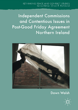 Independent Commissions and Contentious Issues in Post-Good Friday Agreement Northern Ireland - Dawn Walsh