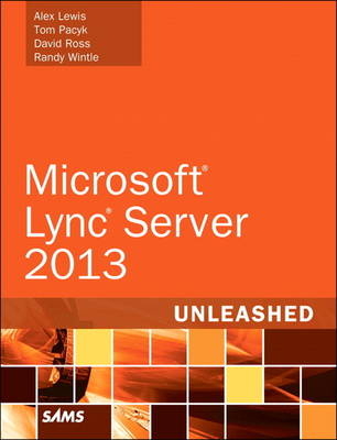 Microsoft Lync Server 2013 Unleashed - Alex Lewis, Tom Pacyk, David Ross, Randy Wintle
