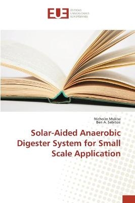 Solar-Aided Anaerobic Digester System for Small Scale Application - Nicholas Mukisa, Ben A. Sebitosi