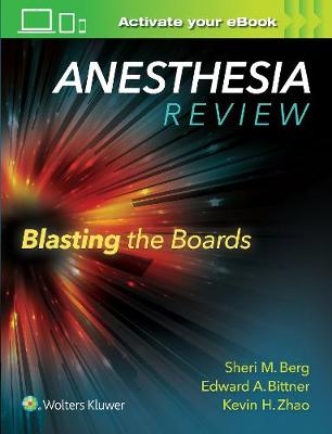 Anesthesia Review: Blasting the Boards - Sheri M. Berg, Edward A Bittner, Kevin H. Zhao