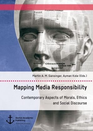 Mapping Media Responsibility. Contemporary Aspects of Morals, Ethics and Social Discourse - Martin A. M. Gansinger, Ayman Kole