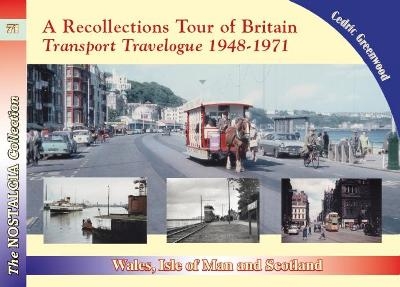 A Recollections Tour of Britain: Wales the Isle of Man and Scotland Transport Travelogue 1948 - 1971 - Cedric Greenwood
