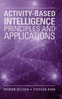Activity-Based Intelligence: Principles and Applications - Patrick Biltgen; Stephen Ryan