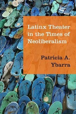 Latinx Theater in the Times of Neoliberalism - Patricia A. Ybarra