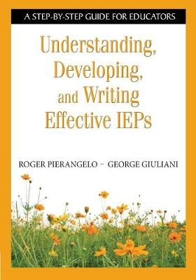 Understanding, Developing, and Writing Effective IEPs - Roger Pierangelo, George A. Giuliani