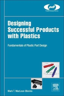 Designing Successful Products with Plastics - Mark T. MacLean-Blevins