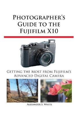Photographer's Guide to the Fujifilm X10 - Alexander S White